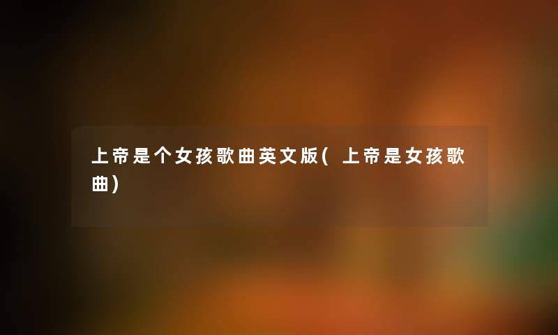 上帝是个女孩歌曲英文版(上帝是女孩歌曲) 上帝是个女孩歌曲英文版(上帝是女孩歌曲)
