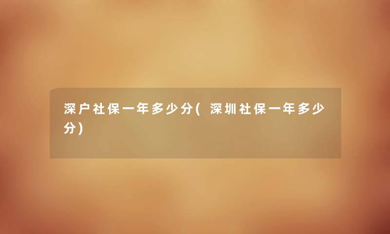深户社保一年多少分(深圳社保一年多少分) 深户社保一年多少分(深圳社保一年多少分)