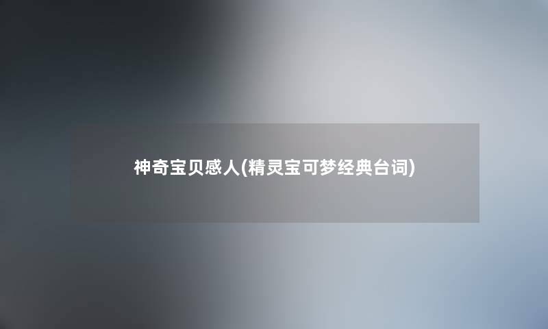 神奇宝贝感人(精灵宝可梦经典台词) 神奇宝贝感人(精灵宝可梦经典台词)