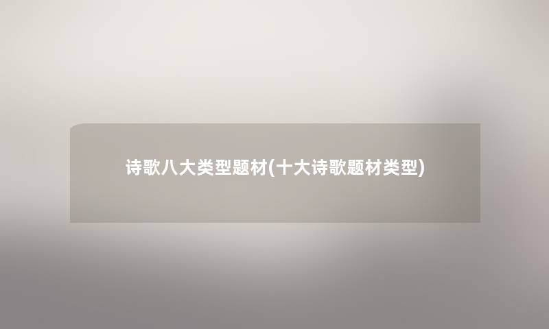 诗歌八大类型题材(一些诗歌题材类型)