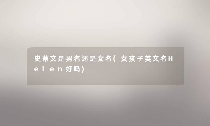 史蒂文是男名还是女名(女孩子英文名Helen好吗) 史蒂文是男名还是女名(女孩子英文名Helen好吗)