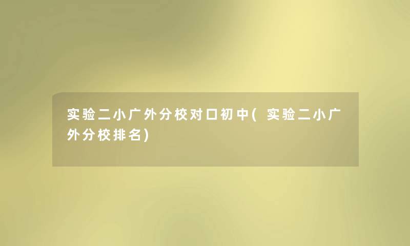 实验二小广外分校对口初中(实验二小广外分校推荐) 实验二小广外分校对口初中(实验二小广外分校推荐)