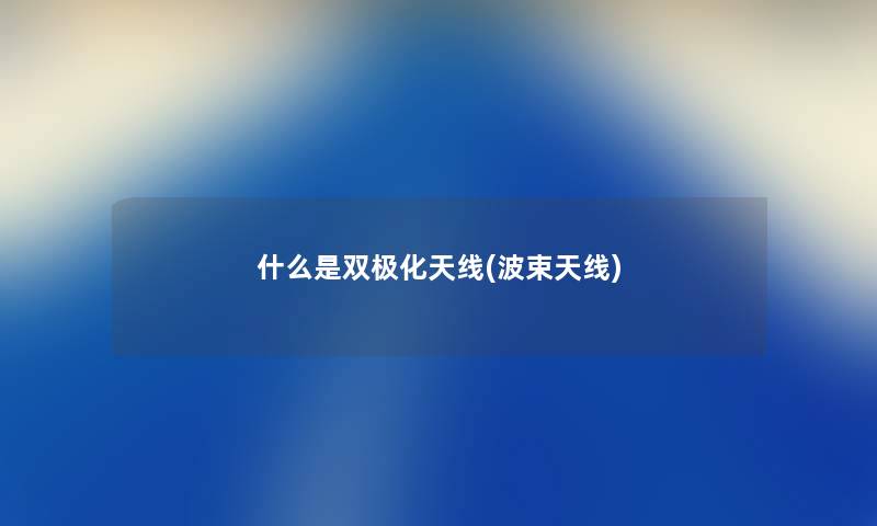 什么是双极化天线(波束天线) 什么是双极化天线(波束天线)