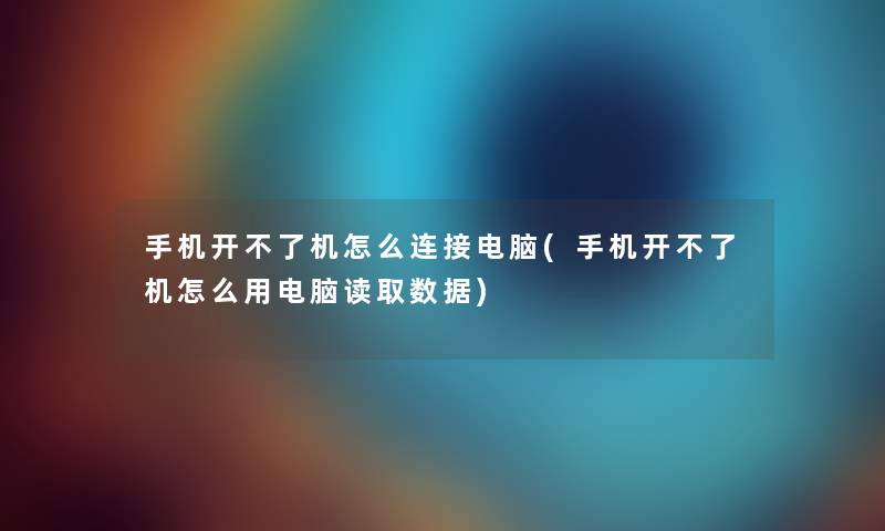 手机开不了机怎么连接电脑(手机开不了机怎么用电脑读取数据) 手机开不了机怎么连接电脑(手机开不了机怎么用电脑读取数据)