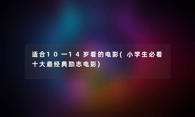 适合10一14岁看的电影(小学生必看一些经典励志电影) 适合10一14岁看的电影(小学生必看一些经典励志电影)