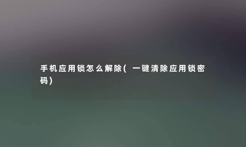 手机应用锁怎么解除(一键清除应用锁密码) 手机应用锁怎么解除(一键清除应用锁密码)