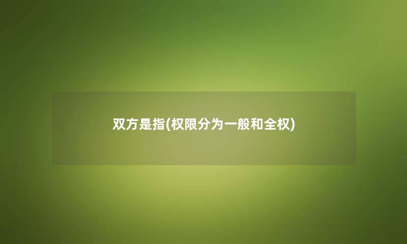 双方是指(权限分为一般和全权) 双方是指(权限分为一般和全权)