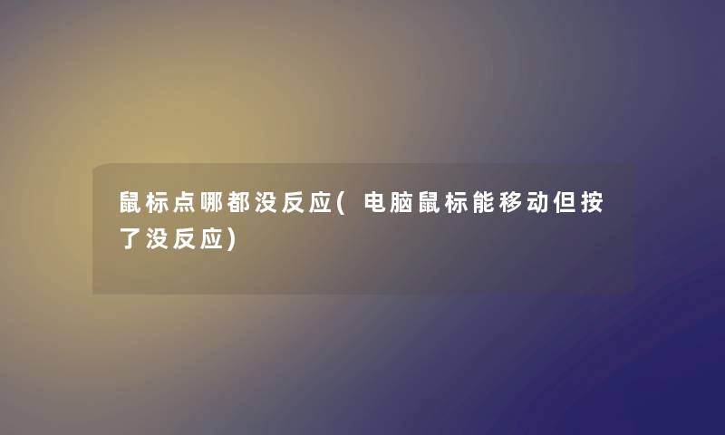 鼠标点哪都没反应(电脑鼠标能移动但按了没反应) 鼠标点哪都没反应(电脑鼠标能移动但按了没反应)
