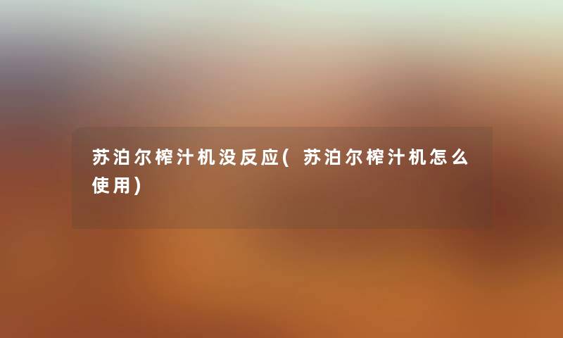 苏泊尔榨汁机没反应(苏泊尔榨汁机怎么使用) 苏泊尔榨汁机没反应(苏泊尔榨汁机怎么使用)