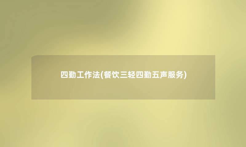 四勤工作法(餐饮三轻四勤五声服务) 四勤工作法(餐饮三轻四勤五声服务)