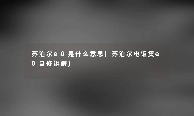 苏泊尔e0是什么意思(苏泊尔电饭煲e0自修讲解) 苏泊尔e0是什么意思(苏泊尔电饭煲e0自修讲解)