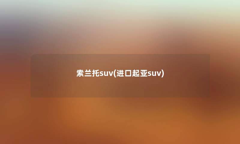 索兰托suv(进口起亚suv) 索兰托suv(进口起亚suv)