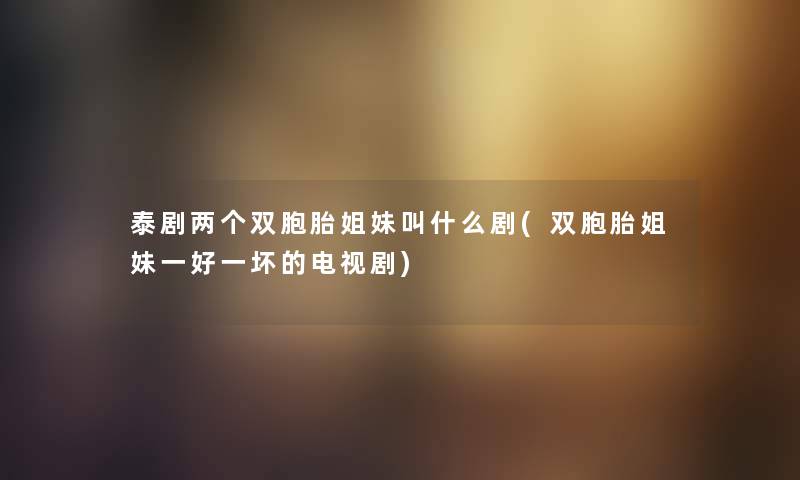 泰剧两个双胞胎姐妹叫什么剧(双胞胎姐妹一好一坏的电视剧) 泰剧两个双胞胎姐妹叫什么剧(双胞胎姐妹一好一坏的电视剧)