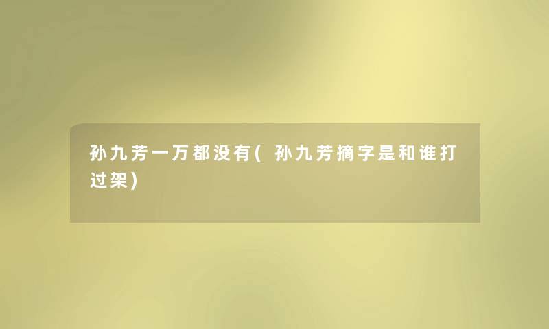 孙九芳一万都没有(孙九芳摘字是和谁打过架) 孙九芳一万都没有(孙九芳摘字是和谁打过架)