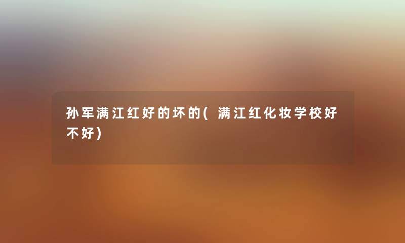 孙军满江红好的坏的(满江红化妆学校好不好)