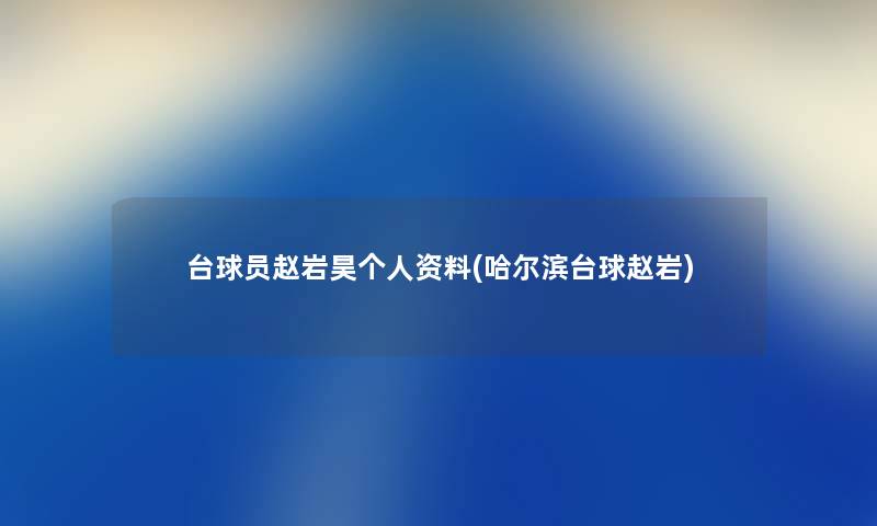 台球员赵岩昊个人资料(哈尔滨台球赵岩) 台球员赵岩昊个人资料(哈尔滨台球赵岩)