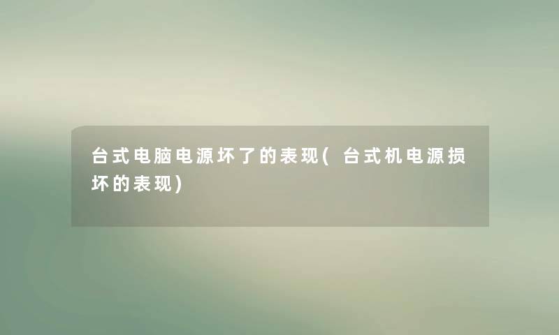 台式电脑电源坏了的表现(台式机电源损坏的表现) 台式电脑电源坏了的表现(台式机电源损坏的表现)
