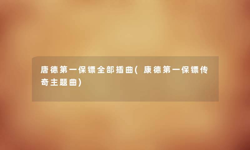 唐德第一保镖整理的插曲(康德第一保镖传奇主题曲)