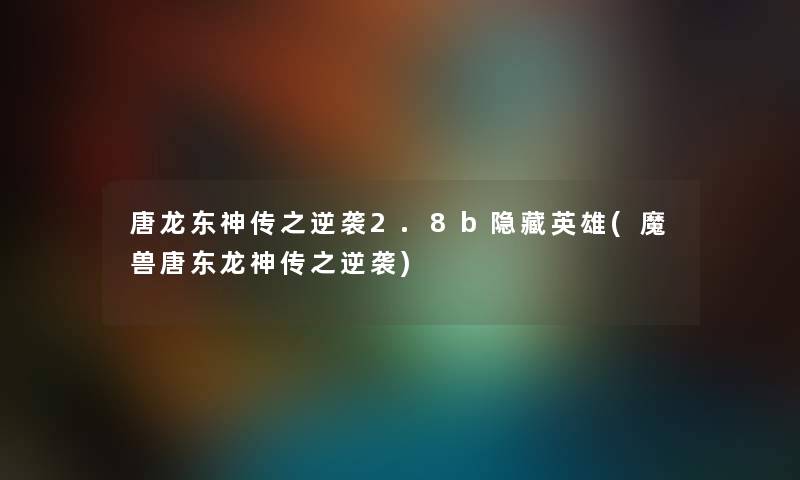 唐龙东神传之逆袭2.8b隐藏英雄(魔兽唐东龙神传之逆袭) 唐龙东神传之逆袭2.8b隐藏英雄(魔兽唐东龙神传之逆袭)