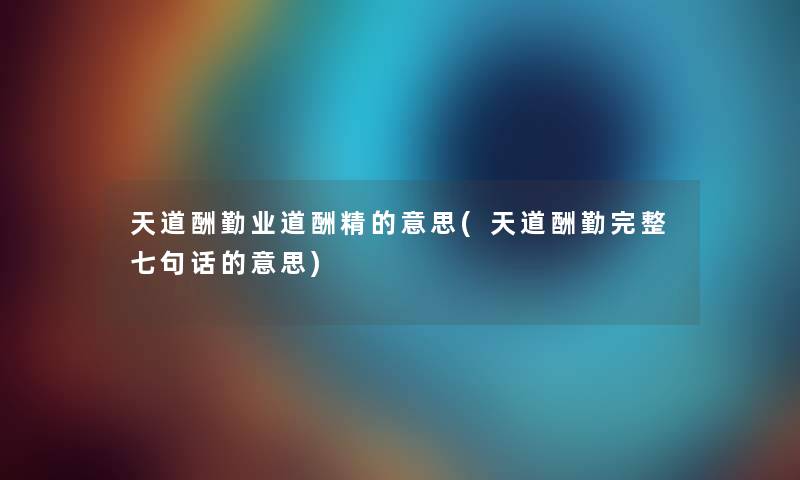 天道酬勤业道酬精的意思(天道酬勤完整七句话的意思) 天道酬勤业道酬精的意思(天道酬勤完整七句话的意思)