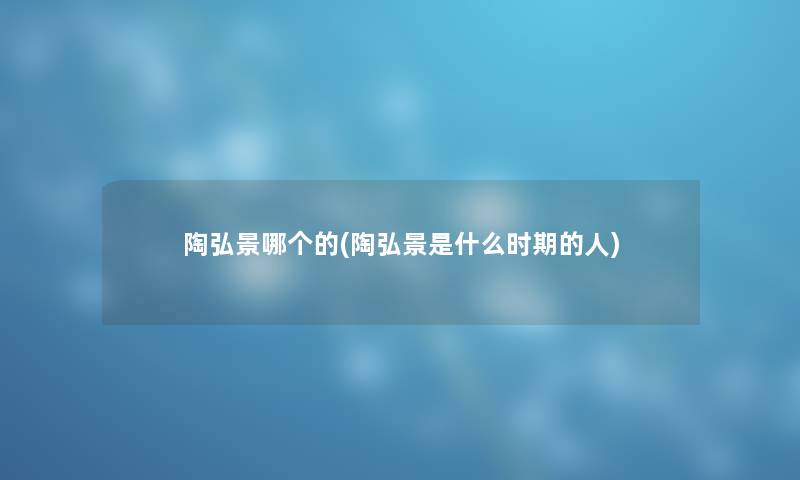 陶弘景哪个的(陶弘景是什么时期的人)