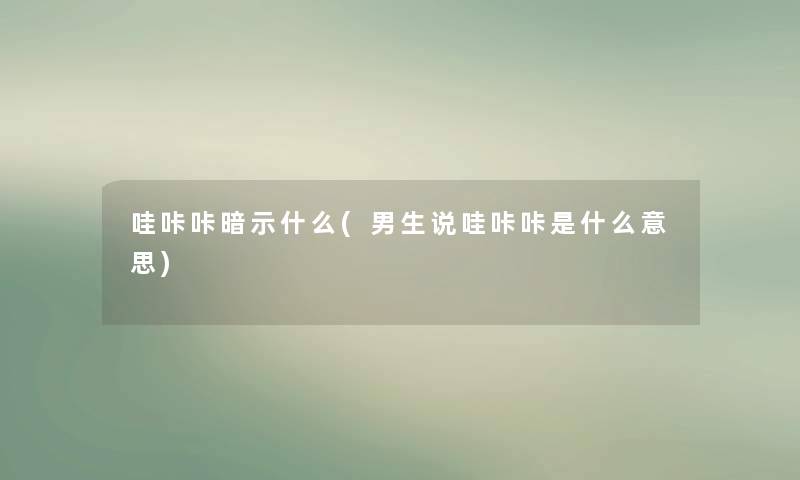 哇咔咔暗示什么(男生说哇咔咔是什么意思) 哇咔咔暗示什么(男生说哇咔咔是什么意思)