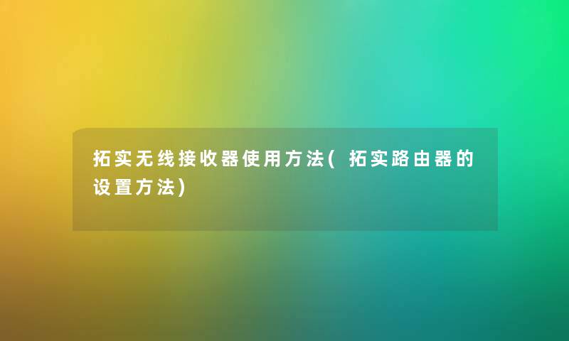 拓实无线接收器使用方法(拓实路由器的设置方法)