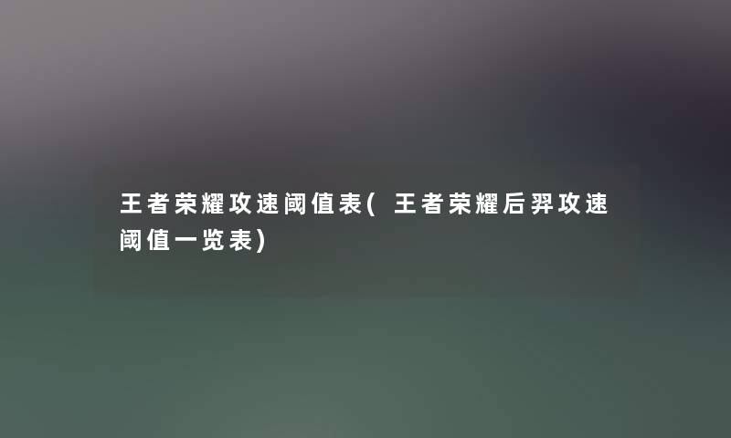 王者荣耀攻速阈值表(王者荣耀后羿攻速阈值一览表) 王者荣耀攻速阈值表(王者荣耀后羿攻速阈值一览表)