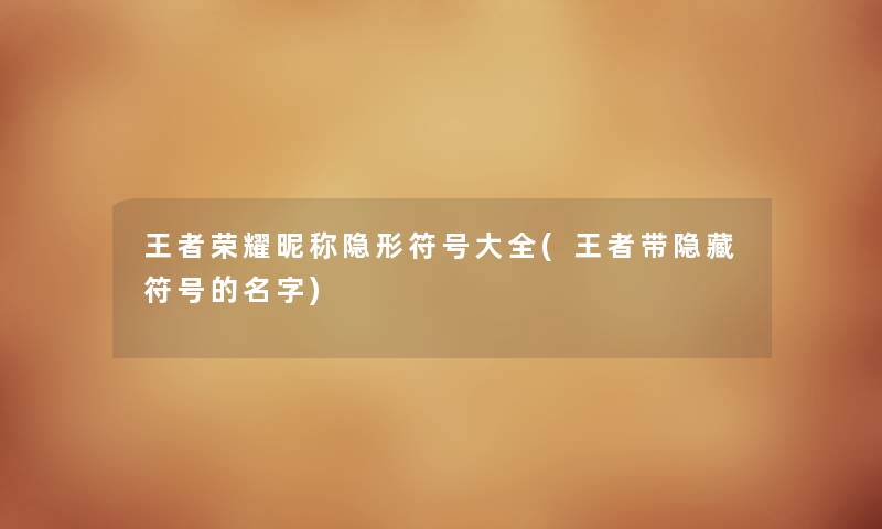 王者荣耀昵称隐形符号大全(王者带隐藏符号的名字) 王者荣耀昵称隐形符号大全(王者带隐藏符号的名字)