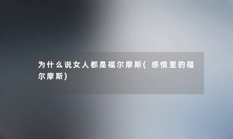 为什么说女人都是福尔摩斯(感情里的福尔摩斯) 为什么说女人都是福尔摩斯(感情里的福尔摩斯)