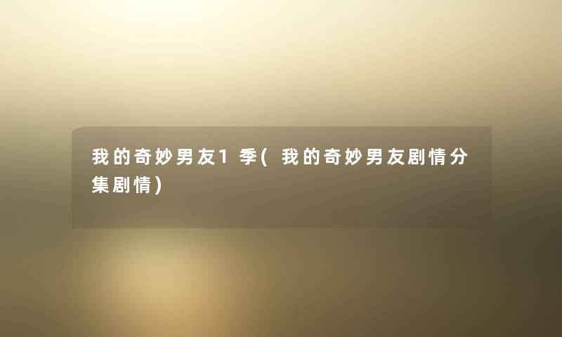 我的奇妙男友1季(我的奇妙男友剧情分集剧情) 我的奇妙男友1季(我的奇妙男友剧情分集剧情)