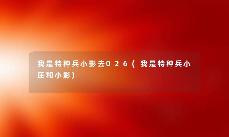 我是特种兵小影去026(我是特种兵小庄和小影) 我是特种兵小影去026(我是特种兵小庄和小影)