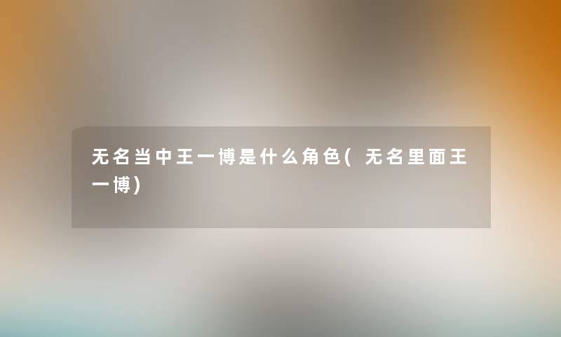 无名当中王一博是什么角色(无名里面王一博) 无名当中王一博是什么角色(无名里面王一博)