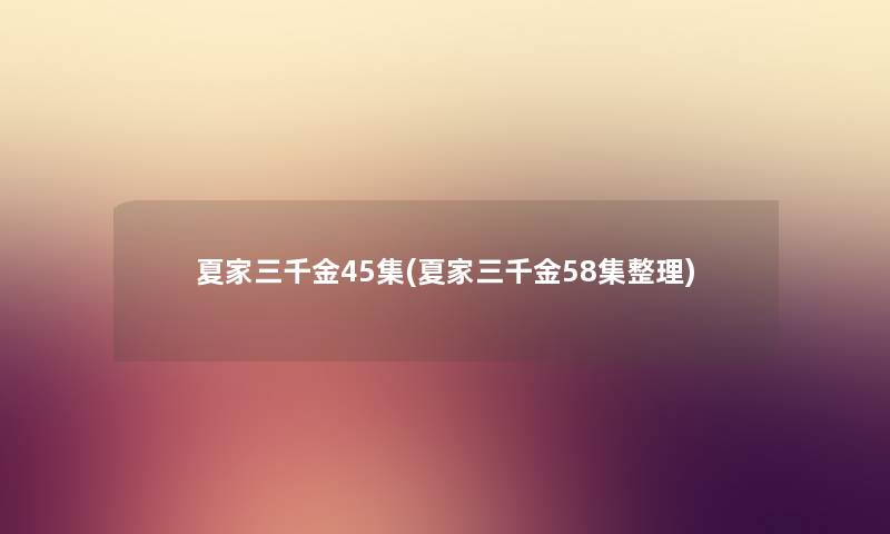 夏家三千金45集(夏家三千金58集整理) 夏家三千金45集(夏家三千金58集整理)