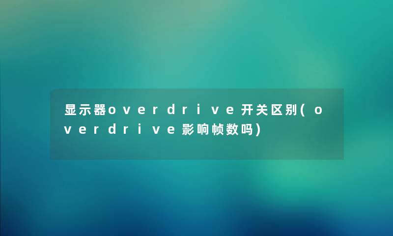 显示器overdrive开关区别(overdrive影响帧数吗) 显示器overdrive开关区别(overdrive影响帧数吗)