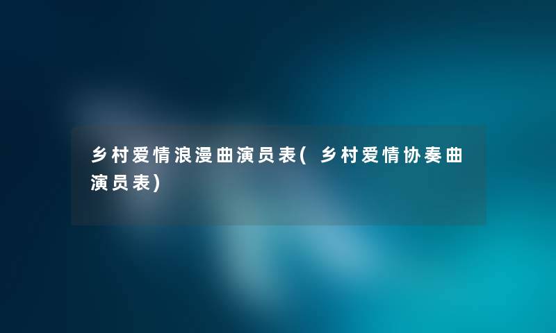 乡村爱情浪漫曲演员表(乡村爱情协奏曲演员表)