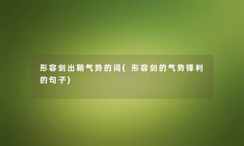 形容剑出鞘气势的词(形容剑的气势锋利的句子) 形容剑出鞘气势的词(形容剑的气势锋利的句子)