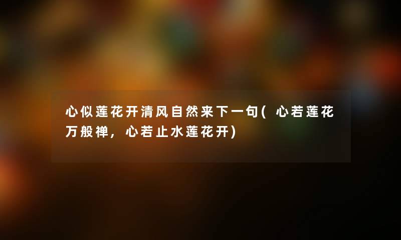心似莲花开清风自然来下一句(心若莲花万般禅,心若止水莲花开)