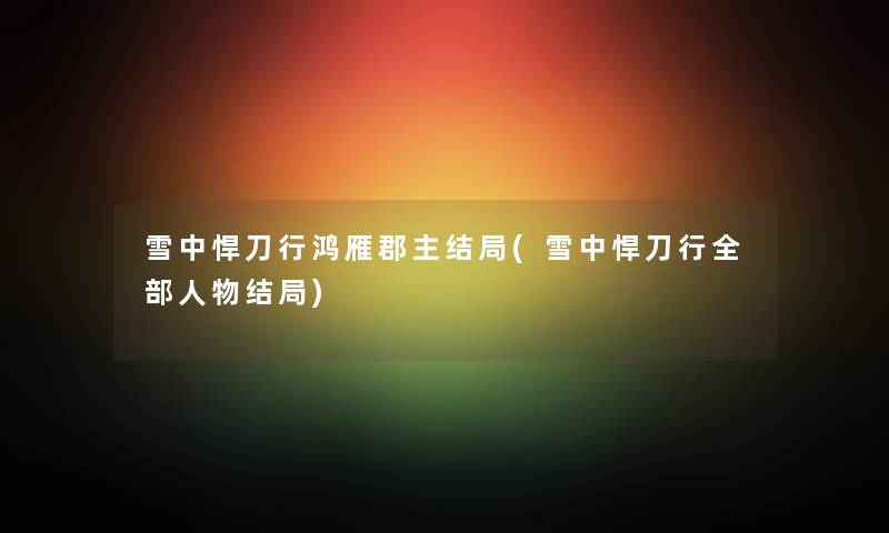 雪中悍刀行鸿雁郡主结局(雪中悍刀行整理的人物结局) 雪中悍刀行鸿雁郡主结局(雪中悍刀行整理的人物结局)