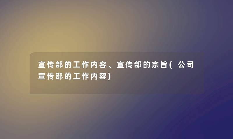宣传部的工作内容、宣传部的宗旨(公司宣传部的工作内容)