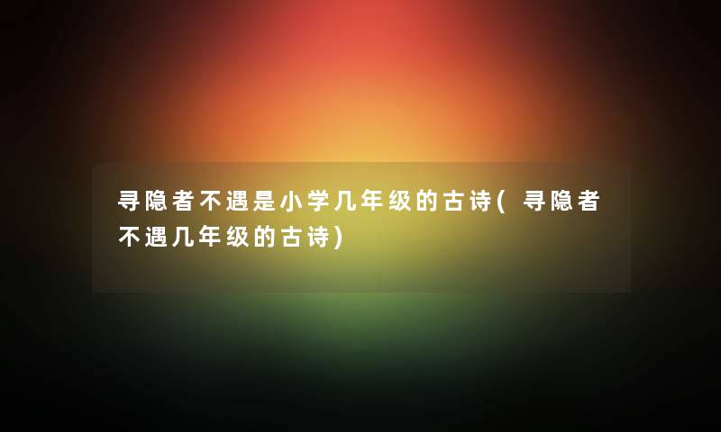 寻隐者不遇是小学几年级的古诗(寻隐者不遇几年级的古诗) 寻隐者不遇是小学几年级的古诗(寻隐者不遇几年级的古诗)