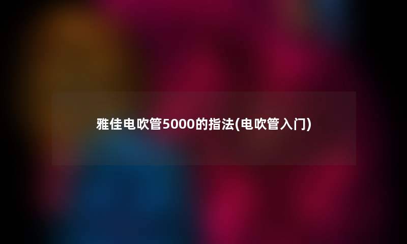 雅佳电吹管5000的指法(电吹管入门)