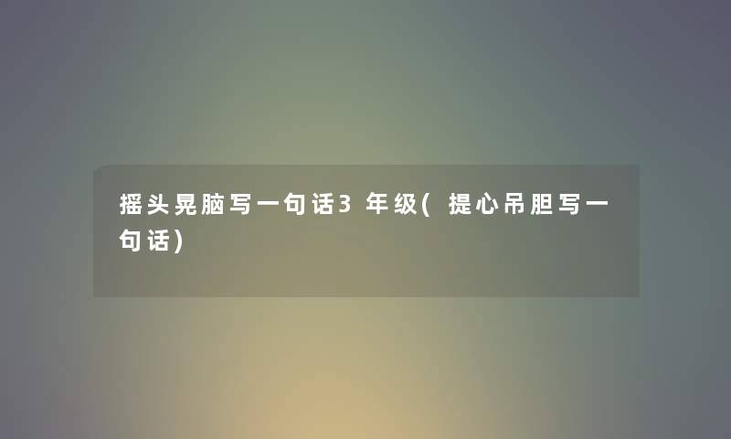 摇头晃脑写一句话3年级(提心吊胆写一句话) 摇头晃脑写一句话3年级(提心吊胆写一句话)