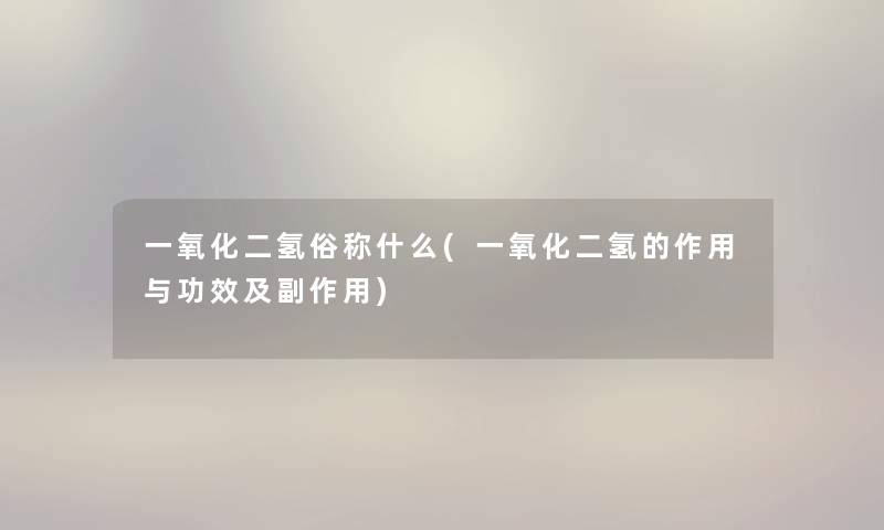 一氧化二氢俗称什么(一氧化二氢的作用与功效及副作用) 一氧化二氢俗称什么(一氧化二氢的作用与功效及副作用)