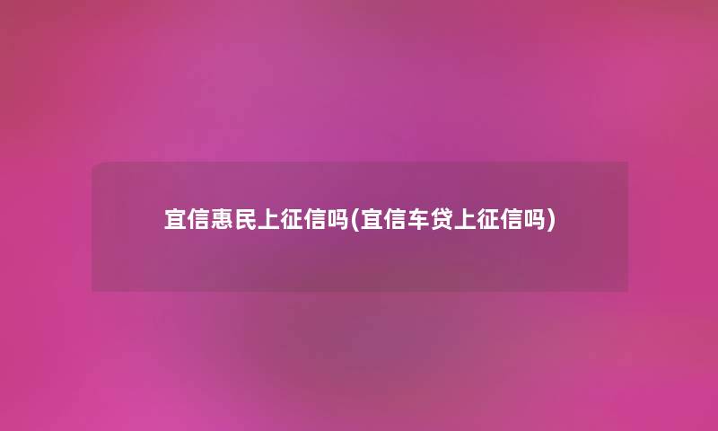 宜信惠民上征信吗(宜信车贷上征信吗)