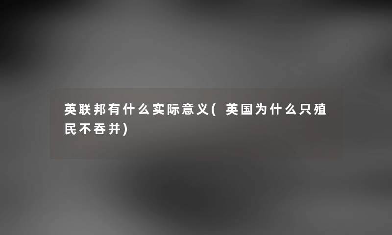 英联邦有什么实际意义(英国为什么只殖民不吞并) 英联邦有什么实际意义(英国为什么只殖民不吞并)