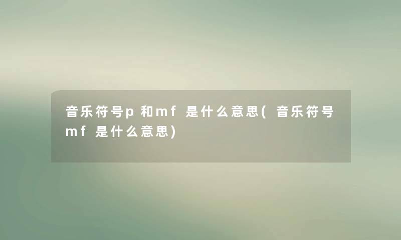 音乐符号p和mf是什么意思(音乐符号mf是什么意思) 音乐符号p和mf是什么意思(音乐符号mf是什么意思)