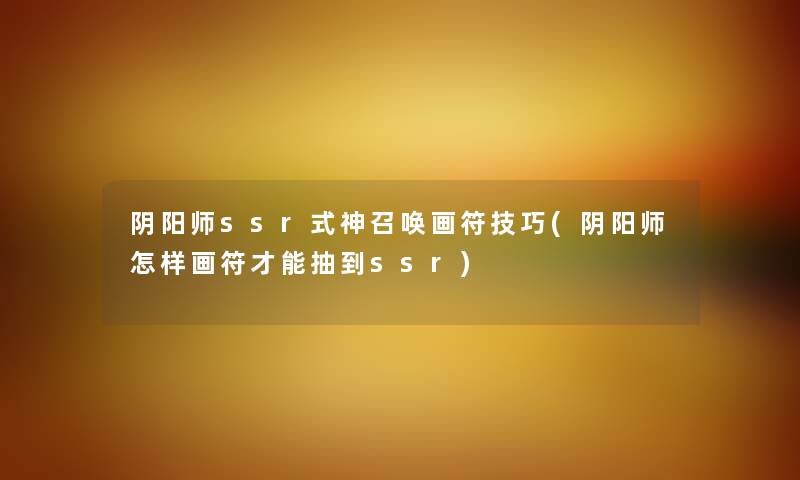 阴阳师ssr式神召唤画符技巧(阴阳师怎样画符才能抽到ssr)