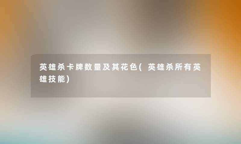 英雄杀卡牌数量及其花色(英雄杀所有英雄技能)