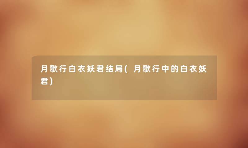 月歌行白衣妖君结局(月歌行中的白衣妖君) 月歌行白衣妖君结局(月歌行中的白衣妖君)